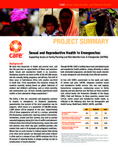 CARE Sexual, Reproductive, and Maternal Health  PROJECT SUMMARY Sexual and Reproductive Health in Emergencies: Supporting Access to Family Planning and Post-Abortion Care in Emergencies (SAFPAC)