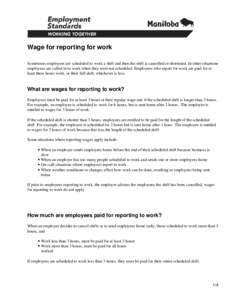 Wage for reporting for work Sometimes employees are scheduled to work a shift and then the shift is cancelled or shortened. In other situations employees are called in to work when they were not scheduled. Employees who 