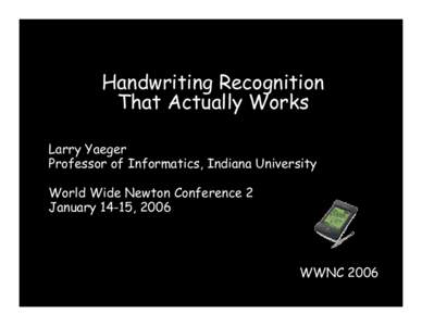 Handwriting Recognition That Actually Works Larry Yaeger Professor of Informatics, Indiana University World Wide Newton Conference 2 January 14-15, 2006