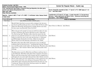 Inventory Number: tta0182rr Media: Uncompressed Digital Audio - DVD Title: Interview with Jack Brown, a friend of Blind Joe Reynolds; the other parts concern Joe Holmes (King Solomon Hill). Date: June 1969 Place: Monroe,
