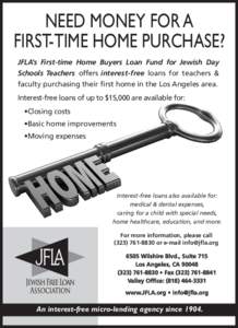 NEED MONEY FOR A FIRST-TIME HOME PURCHASE? JFLA’s First-time Home Buyers Loan Fund for Jewish Day Schools Teachers offers interest-free loans for teachers & faculty purchasing their first home in the Los Angeles area. 