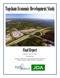 Topsham Economic Development Study  Final Report Monday, April 16, 2007 Presented by: Gregory A. Mitchell, Eaton Peabody Consulting Group