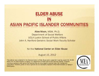 ELDER ABUSE IN ASIAN PACIFIC ISLANDER COMMUNITIES Ailee Moon, MSW, Ph.D. Department of Social Welfare UCLA Luskin School of Public Affairs