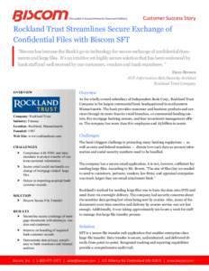 Customer Success Story  Rockland Trust Streamlines Secure Exchange of Confidential Files with Biscom SFT “Biscom has become the Bank’s go-to technology for secure exchange of confidential documents and large files. I