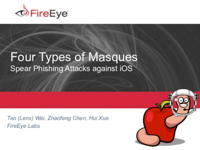 Four Types of Masques Spear Phishing Attacks against iOS Tao (Lenx) Wei, Zhaofeng Chen, Hui Xue FireEye Labs Copyright	
  	
  ©	
  	
  2015,	
  FireEye,	
  Inc.	
  	
  All	
  rights	
  reserved.	
  	
  	
  