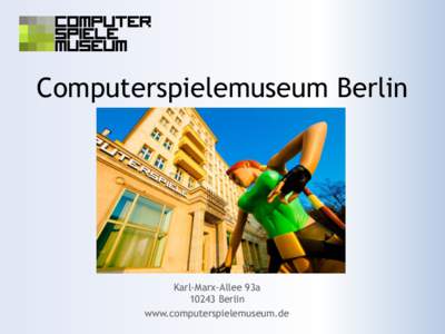 Computerspielemuseum Berlin  Karl-Marx-Allee 93a  10243 Berlin www.computerspielemuseum.de