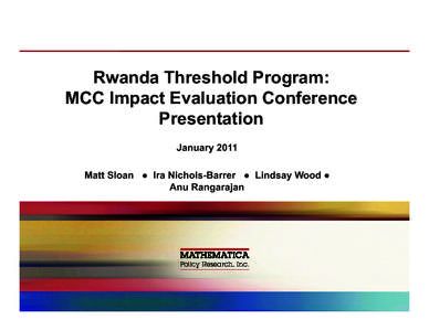Rwanda Threshold Program: MCC Impact Evaluation Conference Presentation January 2011 Matt Sloan ● Ira Nichols-Barrer ● Lindsay Wood ● Anu Rangarajan