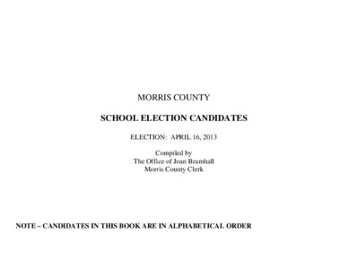 MORRIS COUNTY SCHOOL ELECTION CANDIDATES ELECTION: APRIL 16, 2013 Compiled by The Office of Joan Bramhall Morris County Clerk