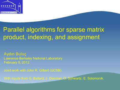Parallel algorithms for sparse matrix product, indexing, and assignment Aydın	
  Buluç	
  	
   Lawrence Berkeley National Laboratory February 8, 2012