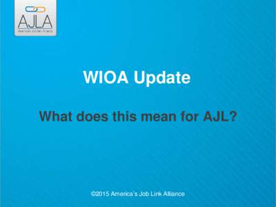 WIOA Update What does this mean for AJL? ©2015 America’s Job Link Alliance  Required Partner