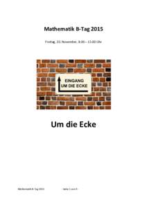 Mathematik B-Tag 2015 Freitag, 20. November, 8:00 – 15:00 Uhr Um die Ecke  Mathematik B-Tag 2015