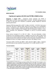 For immediate release NEWS RELEASE CapitaLand registers 2Q 2016 total PATMI of S$294 million Singapore, 4 August 2016 – CapitaLand Limited registered total PATMI of S$294 million in 2Q 2016, versus S$464 million in 2Q 