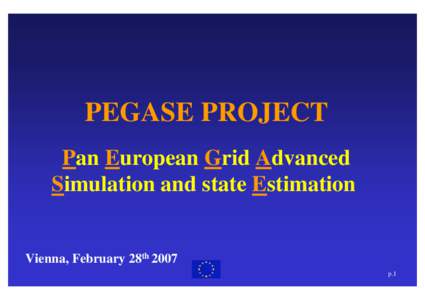 PEGASE PROJECT Pan European Grid Advanced Simulation and state Estimation Vienna, February 28th 2007 p.1