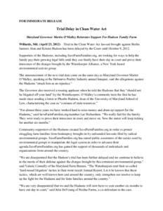 FOR IMMEDIATE RELEASE  Trial Delay in Clean Water Act Maryland Governor Martin O’Malley Reiterates Support For Hudson Family Farm Willards, Md. (April 23, 2012) – Trial in the Clean Water Act lawsuit brought against 