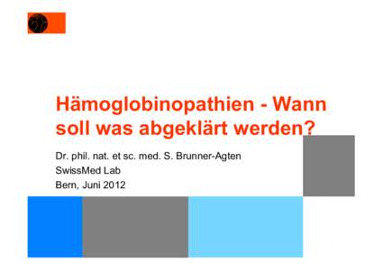 Hämoglobinopathien - Wann soll was abgeklärt werden? Dr. phil. nat. et sc. med. S. Brunner-Agten SwissMed Lab Bern, Juni 2012