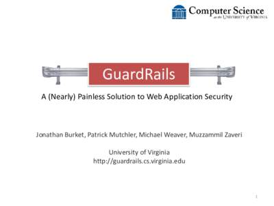 GuardRails A (Nearly) Painless Solution to Web Application Security Jonathan Burket, Patrick Mutchler, Michael Weaver, Muzzammil Zaveri University of Virginia http://guardrails.cs.virginia.edu