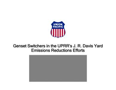 Genset Switchers in the UPRR’s J. R. Davis Yard Emissions Reductions Efforts Ultra-low emitting “Genset” switchers ¨ Technology originated & sponsored by Union Pacific a UP funded construction of prototype demons