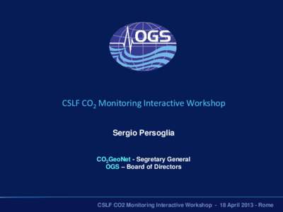 CSLF CO2 Monitoring Interactive Workshop Sergio Persoglia CO2GeoNet - Segretary General OGS – Board of Directors