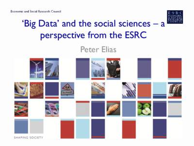 ‘Big Data’ and the social sciences – a perspective from the ESRC Peter Elias What do we mean by ‘Big data’ ▶ Electronic data generated from research