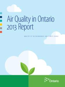 Air Quality in Ontario 2013 Report M I N I S T R Y O F T H E E N V I R O N M E N T A N D C L I M AT E C H A N G E 2013 Air Quality Report Highlights