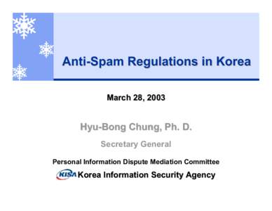 Anti-Spam Regulations in Korea March 28, 2003 Hyu-Bong Chung, Ph. D. Secretary General Personal Information Dispute Mediation Committee