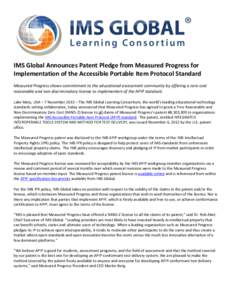 IMS Global Announces Patent Pledge from Measured Progress for Implementation of the Accessible Portable Item Protocol Standard Measured Progress shows commitment to the educational assessment community by offering a zero