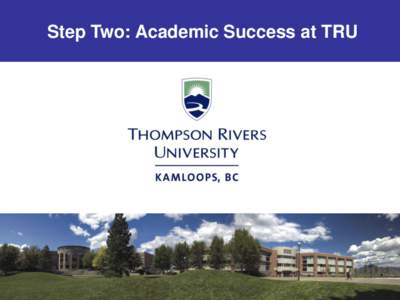 Step Two: Academic Success at TRU  Welcome to TRU! • This tutorial is designed to help you be successful with your studies at TRU • Success often starts with knowing who to talk to