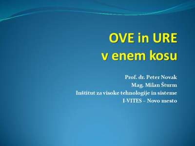 OVE in URE v enem kosu Prof. dr. Peter Novak Mag. Milan Šturm Inštitut za visoke tehnologije in sisteme I-VITES – Novo mesto