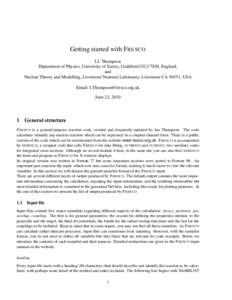 Getting started with F RESCO I.J. Thompson Department of Physics, University of Surrey, Guildford GU2 7XH, England, and Nuclear Theory and Modelling, Livermore National Laboratory, Livermore CA 94551, USA Email: I.Thomps