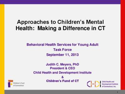 Approaches to Children’s Mental Health: Making a Difference in CT Behavioral Health Services for Young Adult Task Force September 11, 2013 Judith C. Meyers, PhD