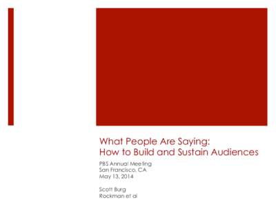 What People Are Saying: How to Build and Sustain Audiences PBS Annual Meeting San Francisco, CA May 13, 2014 Scott Burg