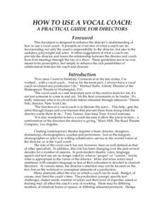 HOW TO USE A VOCAL COACH: A PRACTICAL GUIDE FOR DIRECTORS Foreword This document is designed to enhance the director’s understanding of how to use a vocal coach. It presents an overview of what a coach can do,