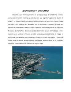 ¡BIENVENIDOS A CHETUMAL! Chetumal, cuyo nombre proviene de la lengua maya, de Chaktemal, vocablo compuesto (ch’aak te’: árbol rojo, y mal: abundar) que significa “lugar donde abunda el