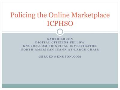Policing the Online Marketplace ICPHSO GARTH BRUEN DIGITAL CITIZENS FELLOW KNUJON.COM PRINCIPAL INVESTIGATOR NORTH AMERICAN ICANN AT-LARGE CHAIR