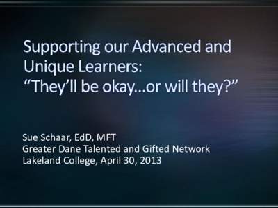 Sue Schaar, EdD, MFT Greater Dane Talented and Gifted Network Lakeland College, April 30, 2013 Typically called “gifted,” “talented,” “highly intelligent” or a “significant outlier” in one or