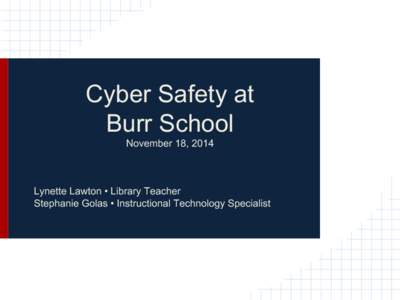 Cyber Safety at Burr School November 18, 2014 Lynette Lawton • Library Teacher Stephanie Golas • Instructional Technology Specialist