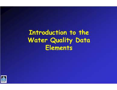 Introduction to the Water Quality Data Elements Objective: To develop and recommend a “core” set of