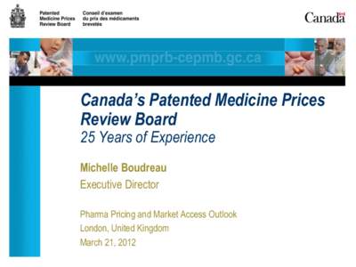 Canada’s Patented Medicine Prices Review Board 25 Years of Experience Michelle Boudreau Executive Director Pharma Pricing and Market Access Outlook