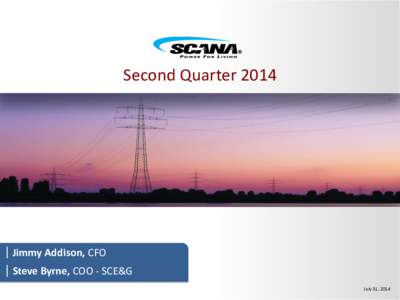 Second Quarter 2014  | Jimmy Addison, CFO | Steve Byrne, COO - SCE&G July 31, 2014