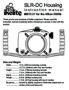 SLR-DC Housing instruction manual #[removed]for the Nikon D300s Thank you for your purchase of Ikelite equipment. Please read this instruction manual completely before attempting to operate or dive with this product.