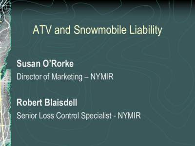 ATV and Snowmobile Liability Susan O’Rorke Director of Marketing – NYMIR Robert Blaisdell Senior Loss Control Specialist - NYMIR