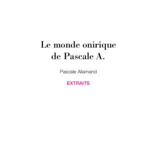 Le monde onirique de Pascale A. Pascale Allamand EXTRAITS  Le monde onirique