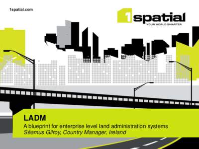 LADM A blueprint for enterprise level land administration systems Séamus Gilroy, Country Manager, Ireland Our vision……