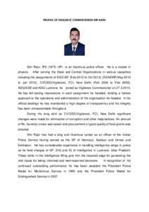 PROFILE OF VIGILANCE COMMISSIONER MR RAJIV  Shri Rajiv, IPS (1975: UP) is an illustrious police officer. He is a master in physics.  After serving the State and Central Organizations in various capacities