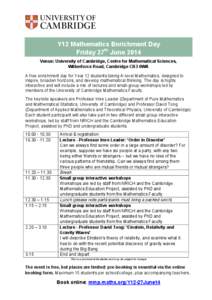 Y12 Mathematics Enrichment Day Friday 27th June 2014 Venue: University of Cambridge, Centre for Mathematical Sciences, Wilberforce Road, Cambridge CB3 0WA A free enrichment day for Year 12 students taking A-level Mathema