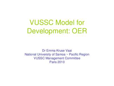 VUSSC Model for Development: OER Dr Emma Kruse Vaai National University of Samoa ~ Pacific Region VUSSC Management Committee Paris 2010