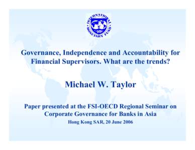 Governance, Independence and Accountability for Financial Supervisors. What are the trends? Michael W. Taylor Paper presented at the FSI-OECD Regional Seminar on Corporate Governance for Banks in Asia