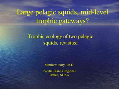 Large pelagic squids, mid-level trophic gateways? Trophic ecology of two pelagic squids, revisited  Matthew Parry, Ph.D.