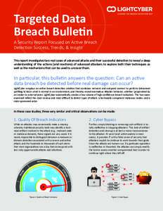 Targeted Data Breach Bulletin A Security Report Focused on Active Breach Detection Success, Trends, & Insight This report investigates two real cases of advanced attacks and their successful detection to reveal a deep