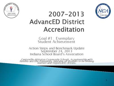 Goal #1: Exemplary Student Achievement Action Steps and Benchmark Update September 24, 2013 Indiana School Board’s Association Centerville-Abington Community Schools, in partnership with